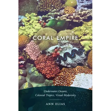 Coral Empire: Underwater Oceans, Colonial Tropics, Visual Modernity