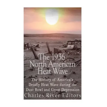 The 1936 North American Heat Wave: The History of America's Deadly Heat Wave during the Dust Bowl and Great Depression