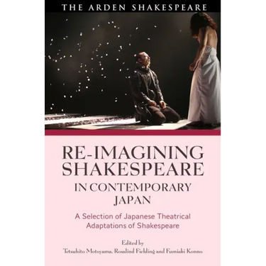 Re-imagining Shakespeare in Contemporary Japan: A Selection of Japanese Theatrical Adaptations of Shakespeare
