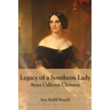 Legacy of a Southern Lady:: Anna Calhoun Clemson