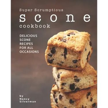 Super Scrumptious Scone Cookbook: Delicious Scone Recipes for All Occasions