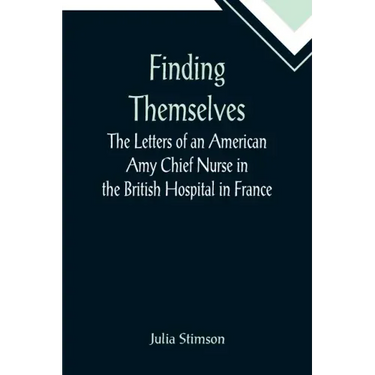 Finding Themselves The Letters of an American Amy Chief Nurse in the British Hospital in France