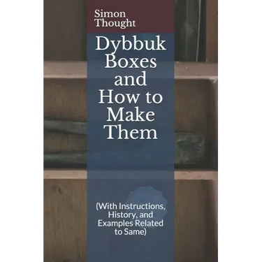 Dybbuk Boxes and How to Make Them: (With Instructions, History, and Examples Related to Same)