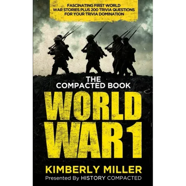 The Compacted Book of World War 1: Fascinating First World War Stories Plus 200 Trivia Questions for Your Trivia Domination