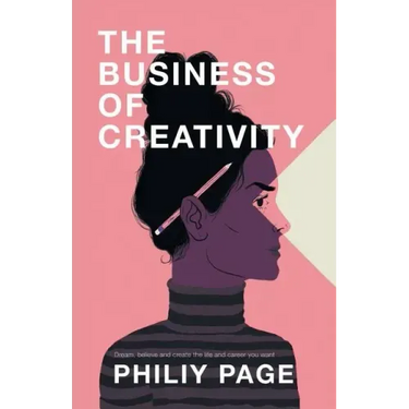 The Business of Creativity: Dream, Believe, and Create the Life and Career You Want
