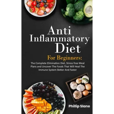 Anti-Inflammatory Diet For Beginners The Complete Elimination Diet, Stress free Meal Plans and Uncover The Foods That Will Heal The Immune System Bett
