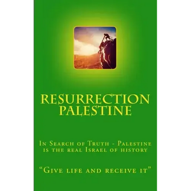 Resurrection Palestine: In Search of Truth - Palestine Is the Real Israel of History