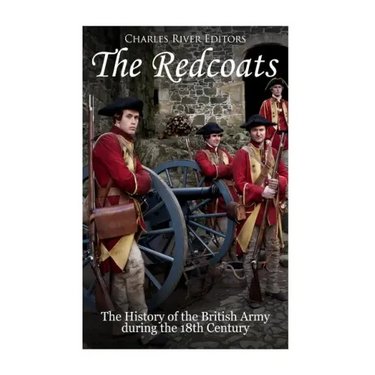 The Redcoats: The History of the British Army in the 18th Century