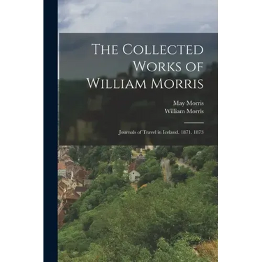 The Collected Works of William Morris: Journals of Travel in Iceland. 1871. 1873