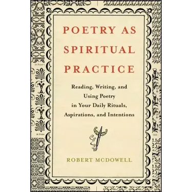 Poetry as Spiritual Practice: Reading, Writing, and Using Poetry in Your Daily Rituals, Aspirations, and Intentions