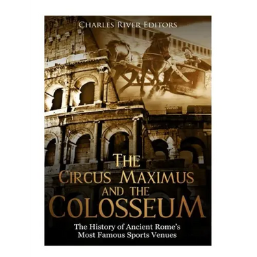 The Circus Maximus and the Colosseum: The History of Ancient Rome's Most Famous Sports Venues