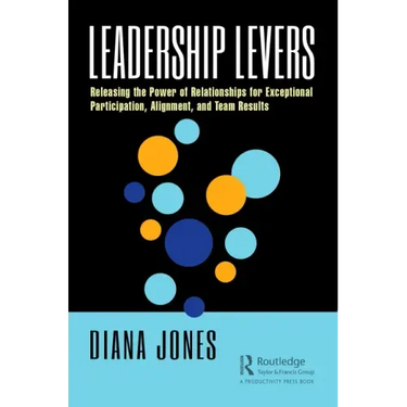 Leadership Levers: Releasing the Power of Relationships for Exceptional Participation, Alignment, and Team Results