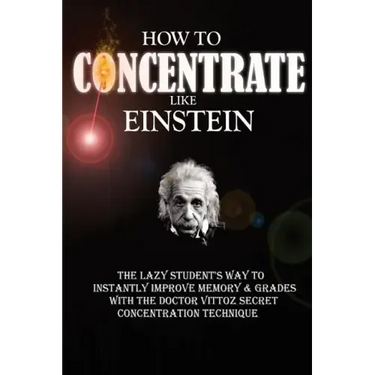 How To Concentrate Like Einstein: The Lazy Student's Way to Instantly Improve Memory & Grades with the Doctor Vittoz Secret Concentration Technique.