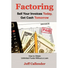 Factoring: Sell Your Invoices Today, Get Cash Tomorrow: How to Get Unlimited Funds without a Loan