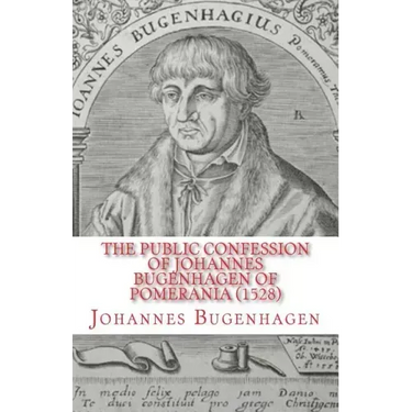 The Public Confession of Johannes Bugenhagen of Pomerania: Concerning the Sacrament of the Body and Blood of Christ