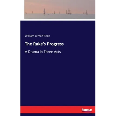 The Rake's Progress: A Drama in Three Acts