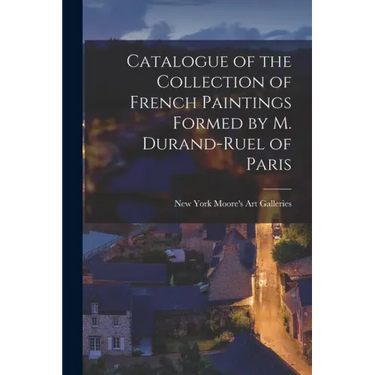 Catalogue of the Collection of French Paintings Formed by M. Durand-Ruel of Paris
