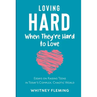 Loving Hard When They're Hard to Love: Essays on Raising Teens in Today's Complex, Chaotic World