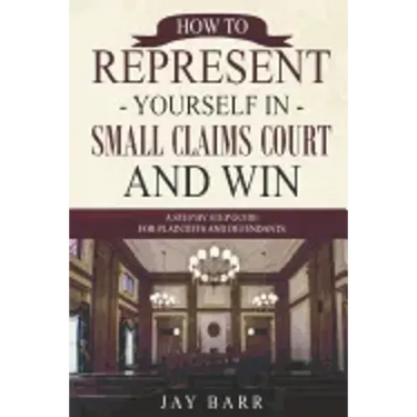 How to Represent Yourself in Small Claims Court and Win: A Step by Step Guide for Plaintiffs and Defendants