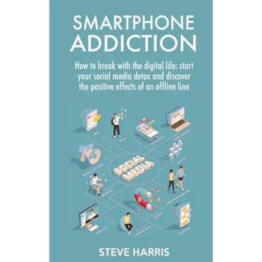 Smartphone Addiction: How to Break Up with the Digital Life: Start your Social Media Detox and Discover the Positive Effects of an Offline Life.