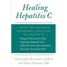 Healing Hepatitis C: A Patient and a Doctor on the Epidemic's Front Lines Tell You How to Recognize When You Are at Risk, Understand Hepati