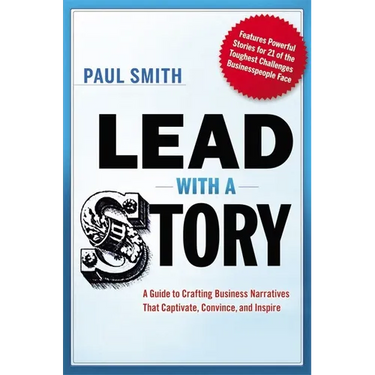 Lead with a Story: A Guide to Crafting Business Narratives That Captivate, Convince, and Inspire