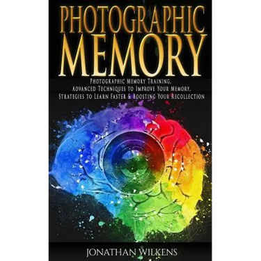 Photographic Memory: Photographic Memory Training, Advanced Techniques to Improve Your Memory & Strategies to Learn Faster