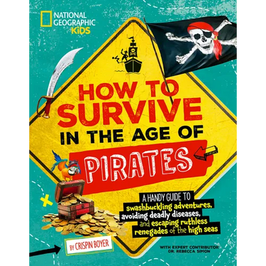How to Survive in the Age of Pirates: A Handy Guide to Swashbuckling Adventures, Avoiding Deadly Diseases, and Escaping the Ruthless Renegades of the