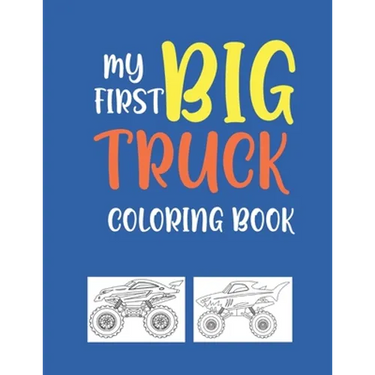 My First Big Truck Coloring Book: A Fun Monster Truck Coloring Book For kids & toddlers boys and girls Ages 4-8, Over 40 Unique Drawing of Monster Tru
