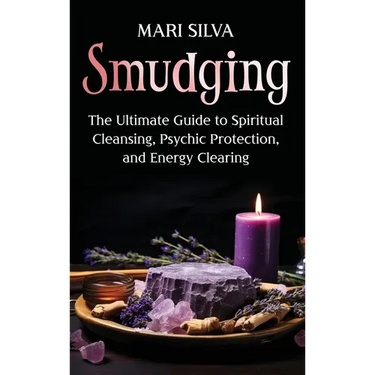 Smudging: The Ultimate Guide to Spiritual Cleansing, Psychic Protection, and Energy Clearing