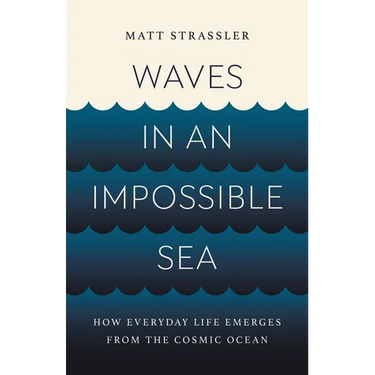 Waves in an Impossible Sea: How Everyday Life Emerges from the Cosmic Ocean