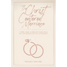 The Christ-Centered Marriage: A Bible study seeking the truth about love and marriage the way God intended