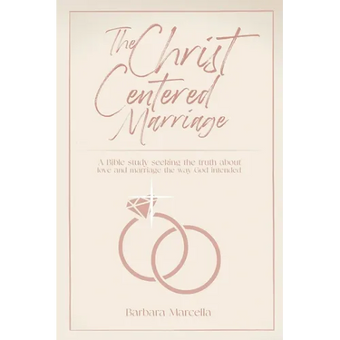 The Christ-Centered Marriage: A Bible study seeking the truth about love and marriage the way God intended