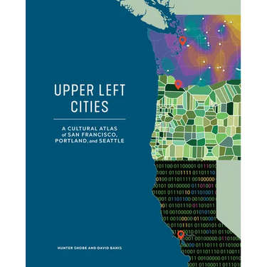 Upper Left Cities: A Cultural Atlas of San Francisco, Portland, and Seattle