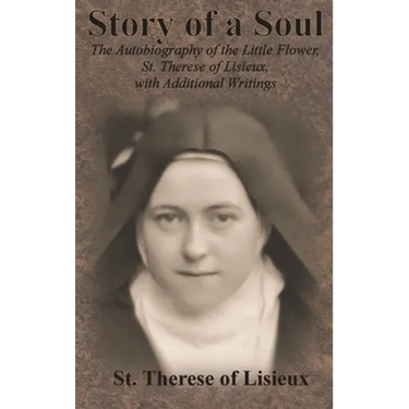 Story of a Soul: The Autobiography of the Little Flower, St. Therese of Lisieux, with Additional Writings
