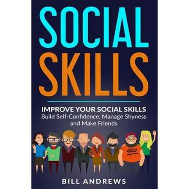 Social Skills: Improve Your Social Skills- Build Self-Confidence, Manage Shyness & Make Friends