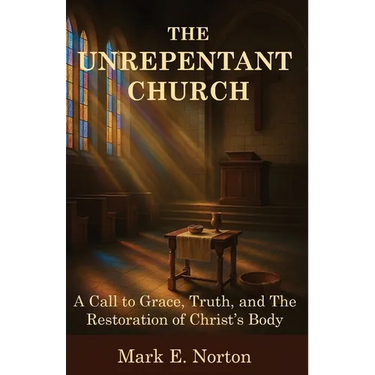 The Unrepentant Church: A Call to Grace, Truth, and The Restoration of Christ's Body