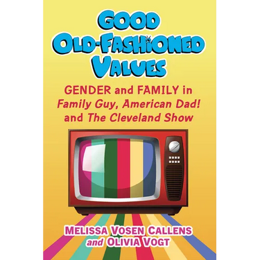 Good Old-Fashioned Values: Gender and Family in Family Guy, American Dad! and the Cleveland Show
