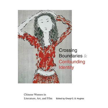 Crossing Boundaries and Confounding Identity: Chinese Women in Literature, Art, and Film