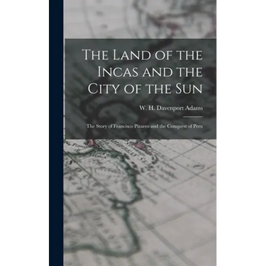 The Land of the Incas and the City of the Sun: the Story of Francisco Pizarro and the Conquest of Peru