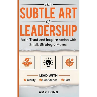 The Subtle Art of Leadership: Build Trust and Inspire Action with Small, Strategic Moves. Lead with Clarity, Confidence, and Care.