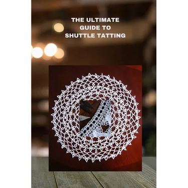 The Ultimate Guide to Shuttle Tatting: Techniques, Patterns, and Profitable Designs