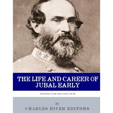 Fighting for the Lost Cause: The Life and Career of General Jubal Early
