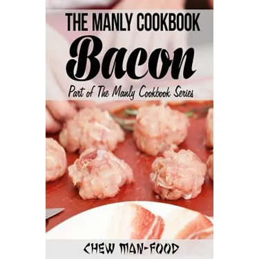 The Manly Cookbook: Bacon