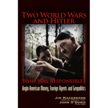 Two World Wars and Hitler: Who Was Responsible?: Anglo-American Money, Foreign Agents and Geopolitics