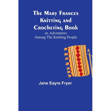 The Mary Frances Knitting and Crocheting Book; or, Adventures Among the Knitting People