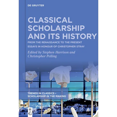 Classical Scholarship and Its History: From the Renaissance to the Present. Essays in Honour of Christopher Stray