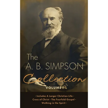 The A.B. Simpson Collection Volume 1: A Larger Christian Life, Cross of Christ, The Fourfold Gospel, Walking in the Spirit