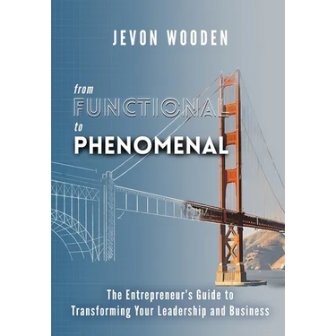 Functional to Phenomenal: The Entrepreneur's Guide To Transforming Your Leadership and Business