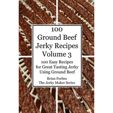 100 Ground Beef Jerky Recipes: 100 Easy Recipes for Great Tasting Jerky Using Ground Beef